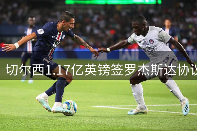 切尔西1.17亿英镑签罗杰斯达协议！热刺仍有信心签下萨维尼奥！