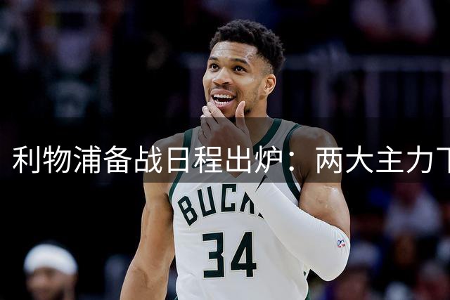 利物浦备战日程出炉：两大主力下周归队 麦卡利斯特8月9日归营