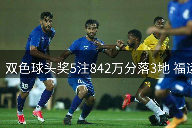 双色球头奖5注842万分落3地 福运奖开919万注