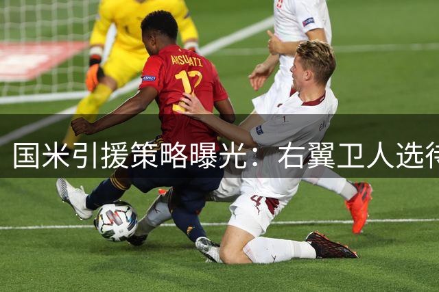 国米引援策略曝光：右翼卫人选待定，帕瓦尔去留成焦点