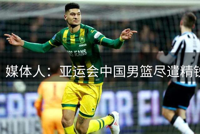 媒体人：亚运会中国男篮尽遣精锐有望一雪前耻 女篮夺冠难度较大