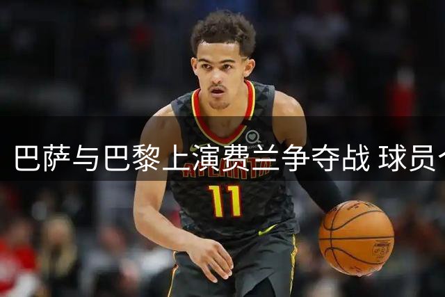 巴萨与巴黎上演费兰争夺战 球员个人意愿成转会关键