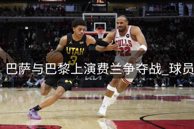 巴萨与巴黎上演费兰争夺战 球员个人意愿成转会关键