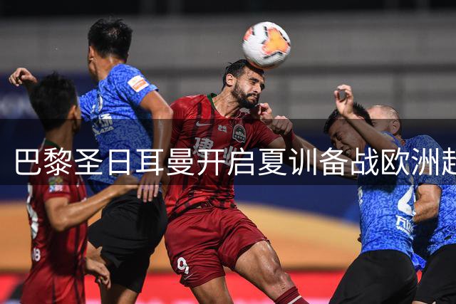 巴黎圣日耳曼开启夏训备战欧洲超级杯