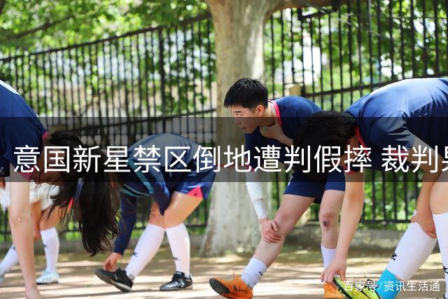 意国新星禁区倒地遭判假摔 裁判果断掏黄牌警告