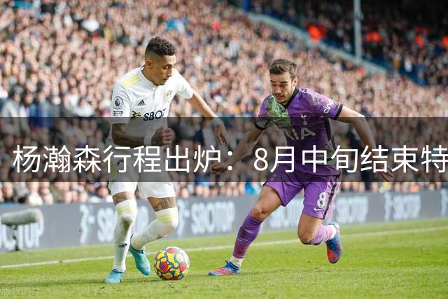杨瀚森行程出炉：8月中旬结束特训回中国男篮 两周合练征战世预赛
