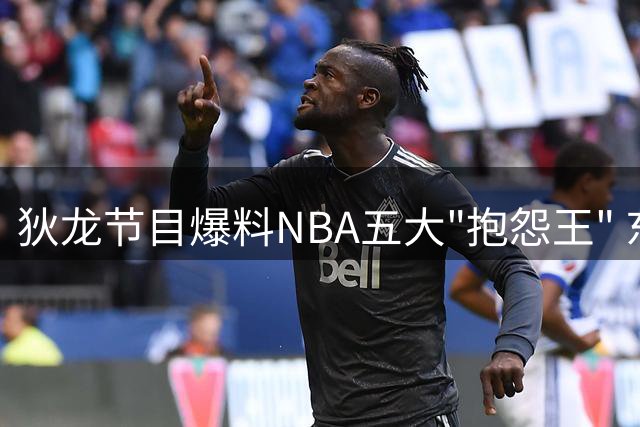 狄龙节目爆料NBA五大"抱怨王" 东契奇居首库里詹姆斯上榜