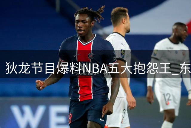 狄龙节目爆料NBA五大"抱怨王" 东契奇居首库里詹姆斯上榜