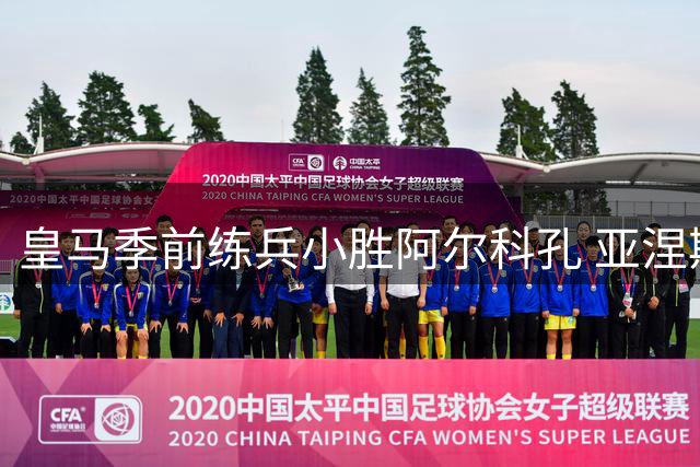 皇马季前练兵小胜阿尔科孔 亚涅斯点射制胜