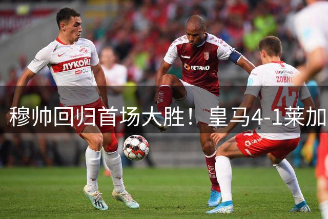 穆帅回归首场大胜！皇马4-1莱加内斯 82贡萨洛马斯坦托诺破门