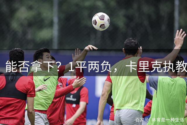 能否拿下？1平两负，卡里克执教生涯此前3次面对升班马未尝胜绩