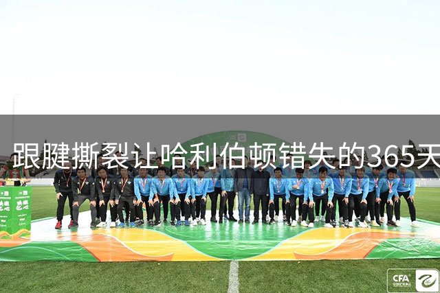 跟腱撕裂让哈利伯顿错失的365天