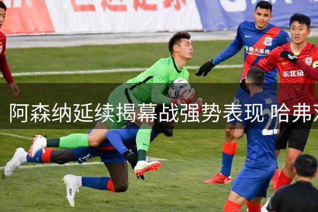 阿森纳延续揭幕战强势表现 哈弗茨两度首开纪录