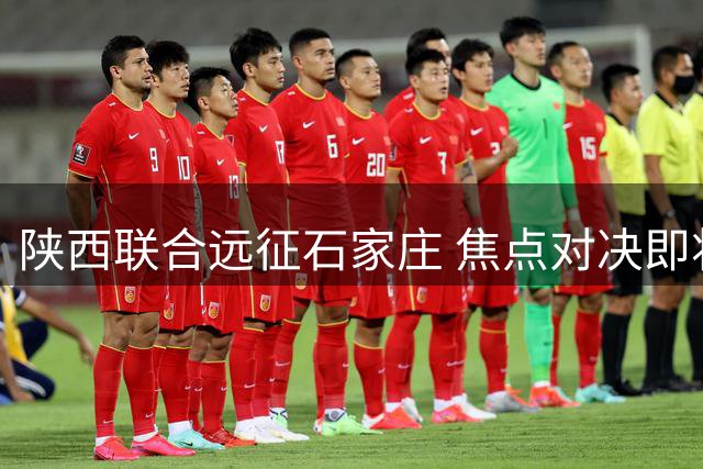 陕西联合远征石家庄 焦点对决即将上演