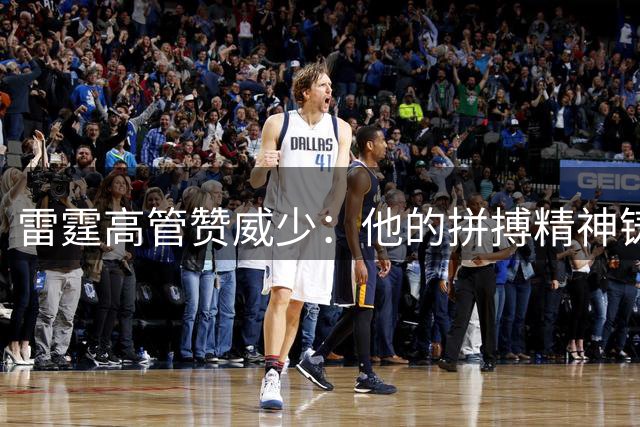 雷霆高管赞威少：他的拼搏精神铸就球队文化