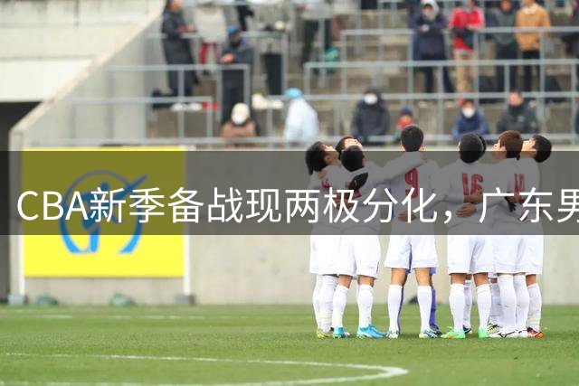 CBA新季备战现两极分化，广东男篮陷入外援主帅双难题