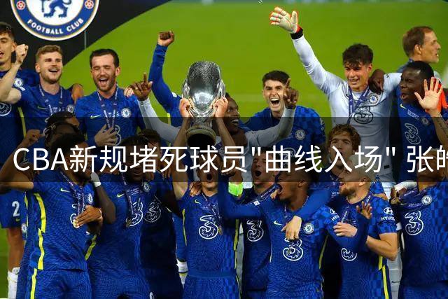 CBA新规堵死球员"曲线入场" 张皓嘉交易受阻折射联赛运作困局